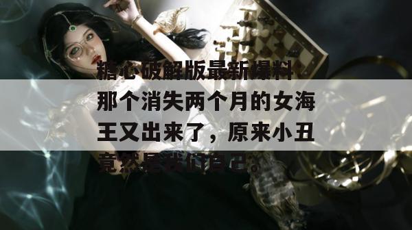 糖心破解版最新爆料：那个消失两个月的女海王又出来了，原来小丑竟然是我们自己。