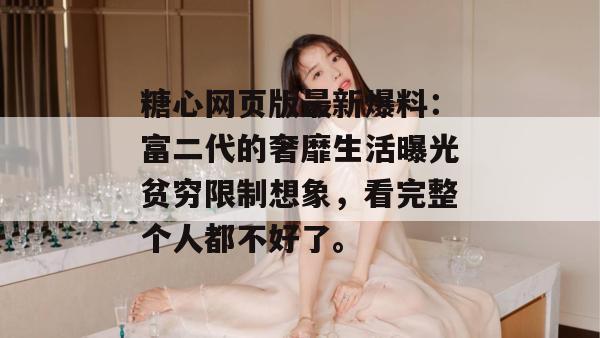 糖心网页版最新爆料：富二代的奢靡生活曝光贫穷限制想象，看完整个人都不好了。