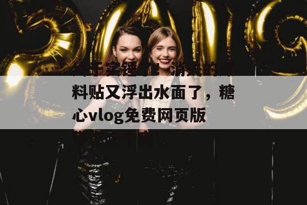 终于实锤了！消失的爆料贴又浮出水面了，糖心vlog免费网页版带你吃个爽！